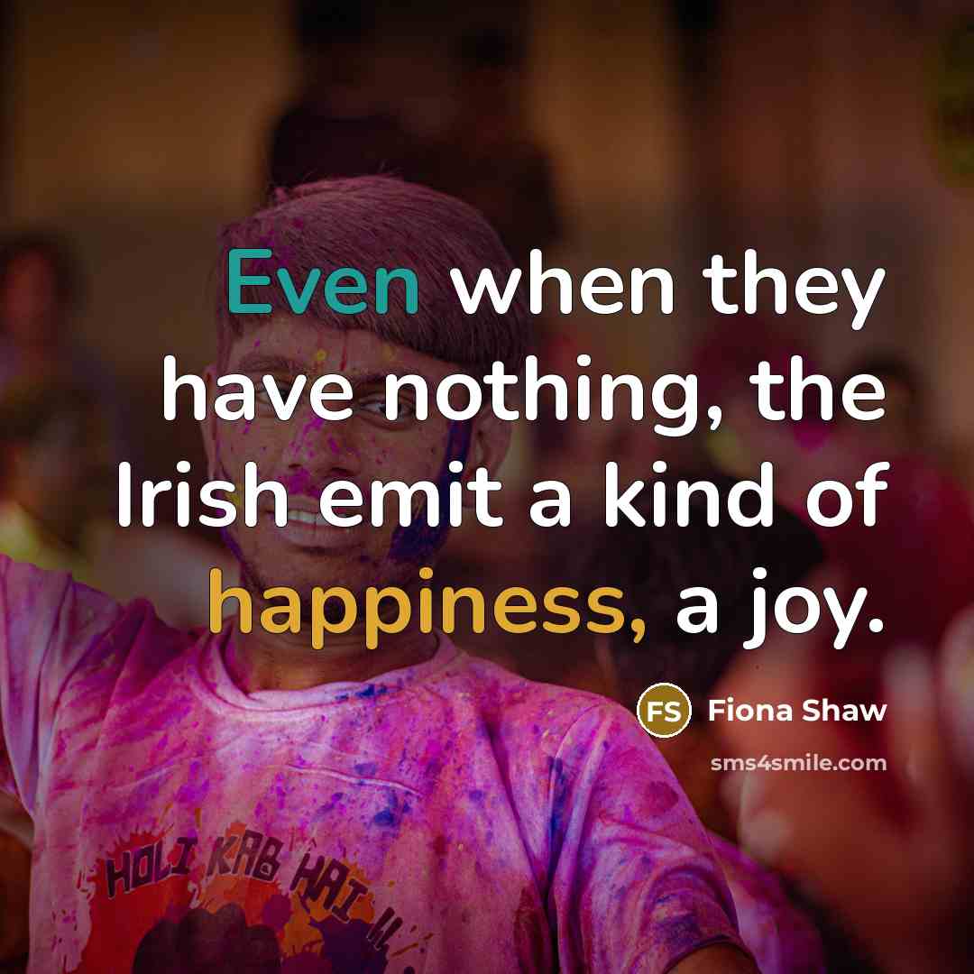 “Even when they have nothing, the Irish emit a kind of happiness, a joy.” quote by Fiona Shaw