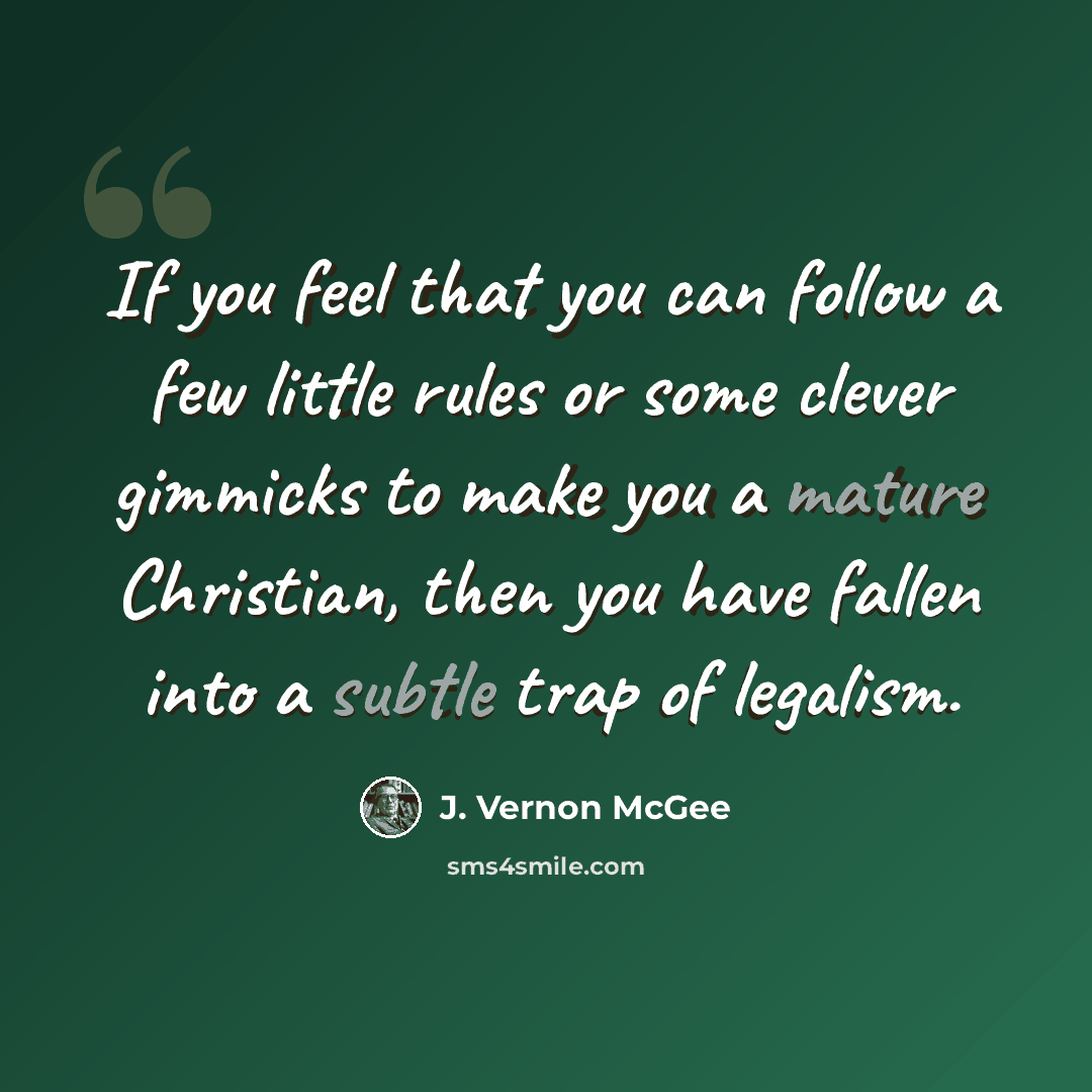 “If you feel that you can follow a few little rules or some clever gimmicks to make you a mature Christian, then you have fallen into a subtle trap of legalism.” quote by J. Vernon McGee