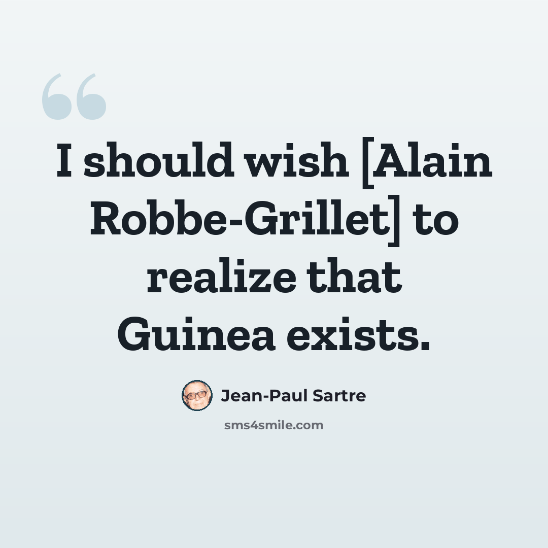 “I should wish [Alain Robbe-Grillet] to realize that Guinea exists.” quote by Jean-Paul Sartre
