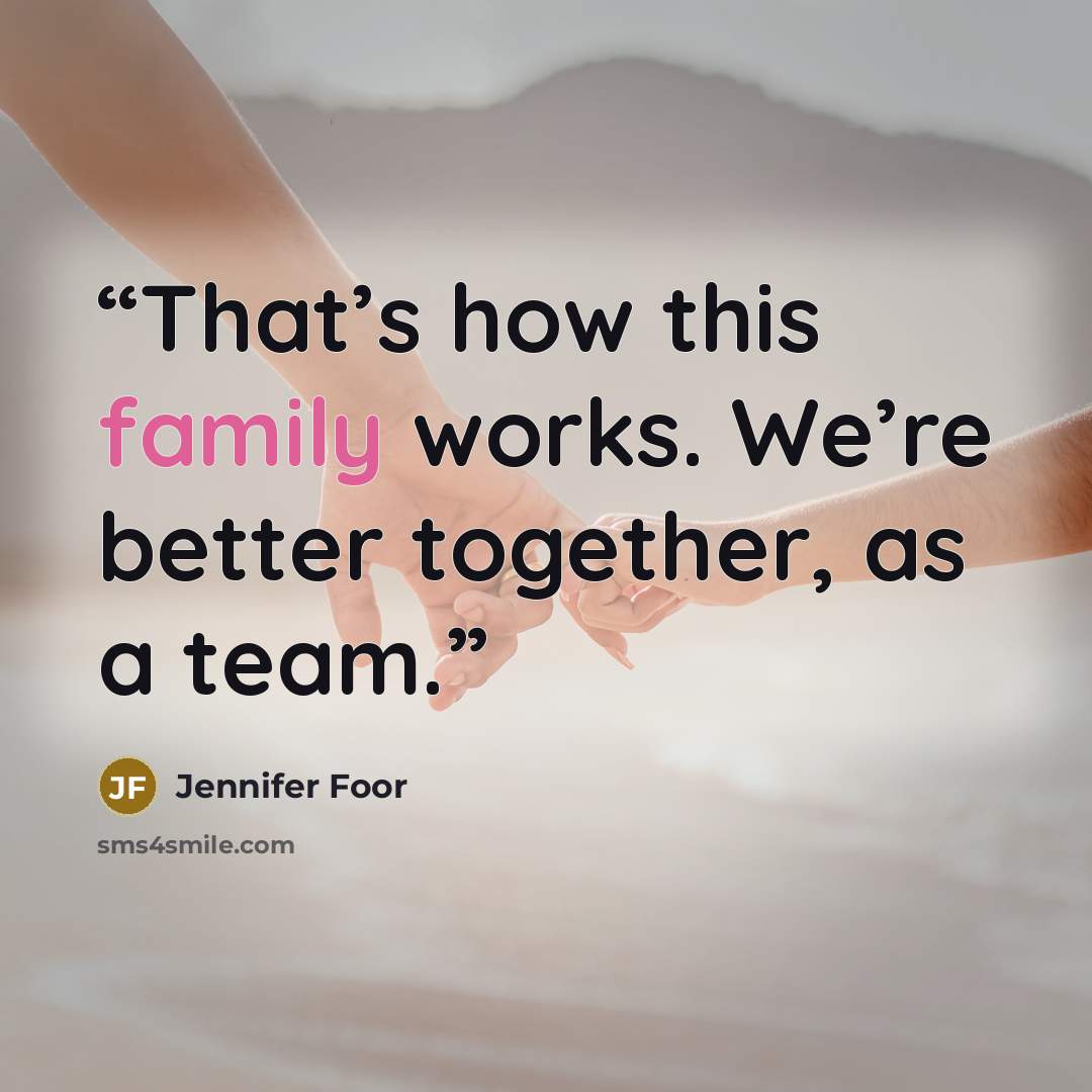 “That’s how this family works. We’re better together, as a team.” quote by Jennifer Foor