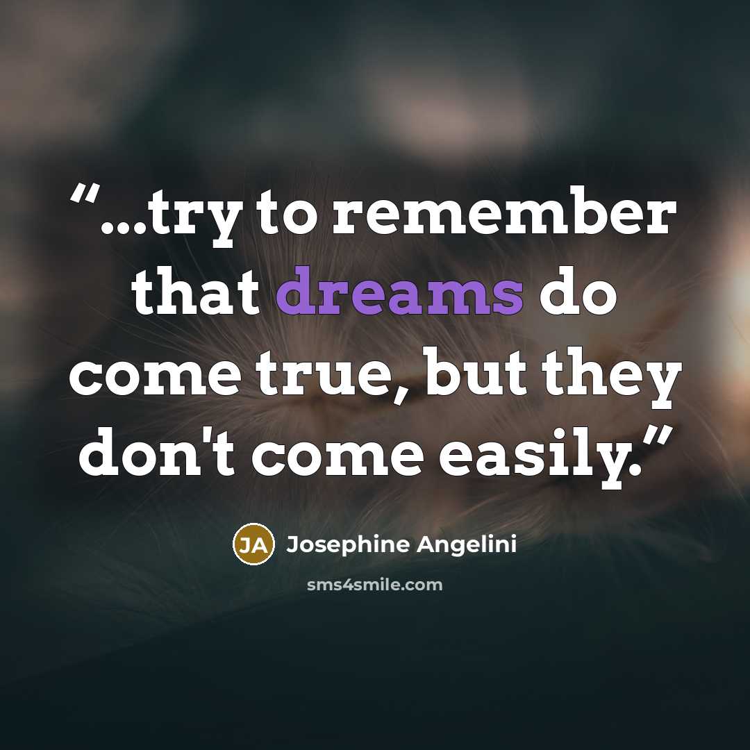 “...try to remember that dreams do come true, but they don't come easily.” quote by Josephine Angelini