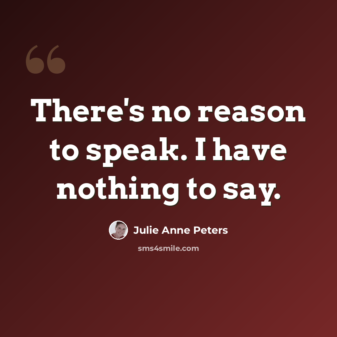 “There's no reason to speak. I have nothing to say.” quote by Julie Anne Peters