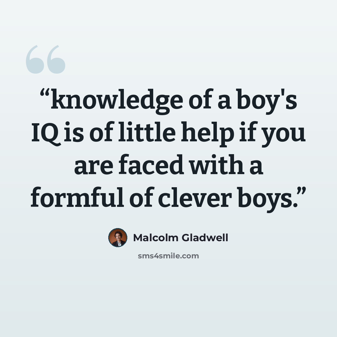 “knowledge of a boy's IQ is of little help if you are faced with a formful of clever boys.” quote by Malcolm Gladwell