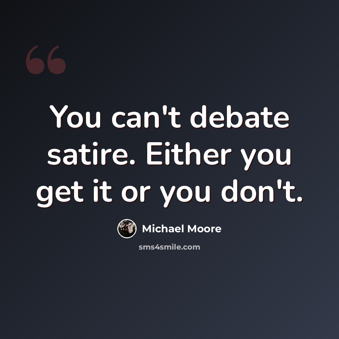 “You can't debate satire. Either you get it or you don't.” quote by Michael Moore