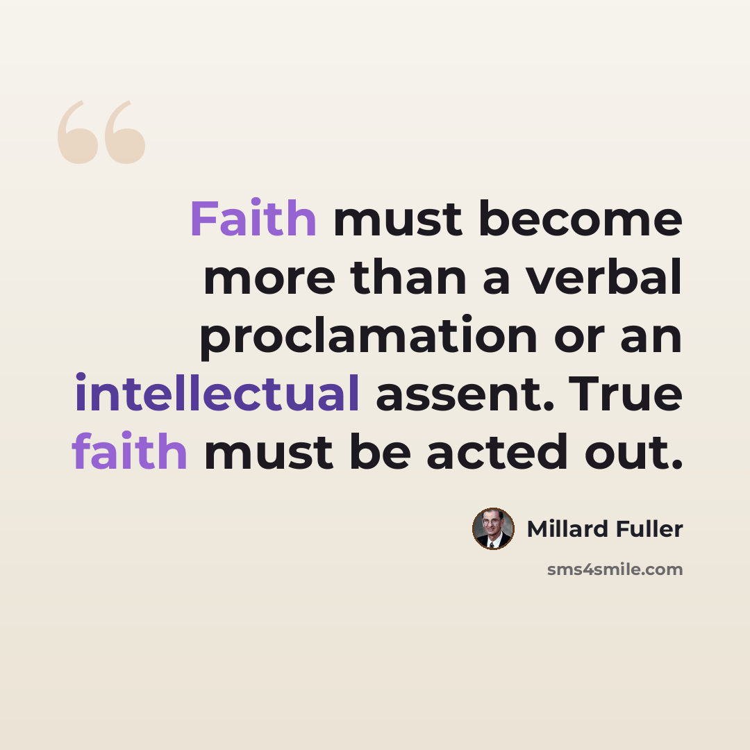“Faith must become more than a verbal proclamation or an intellectual assent. True faith must be acted out.” quote by Millard Fuller