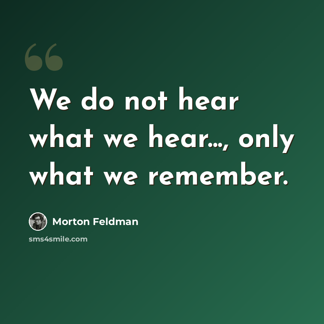 “We do not hear what we hear..., only what we remember.” quote by Morton Feldman