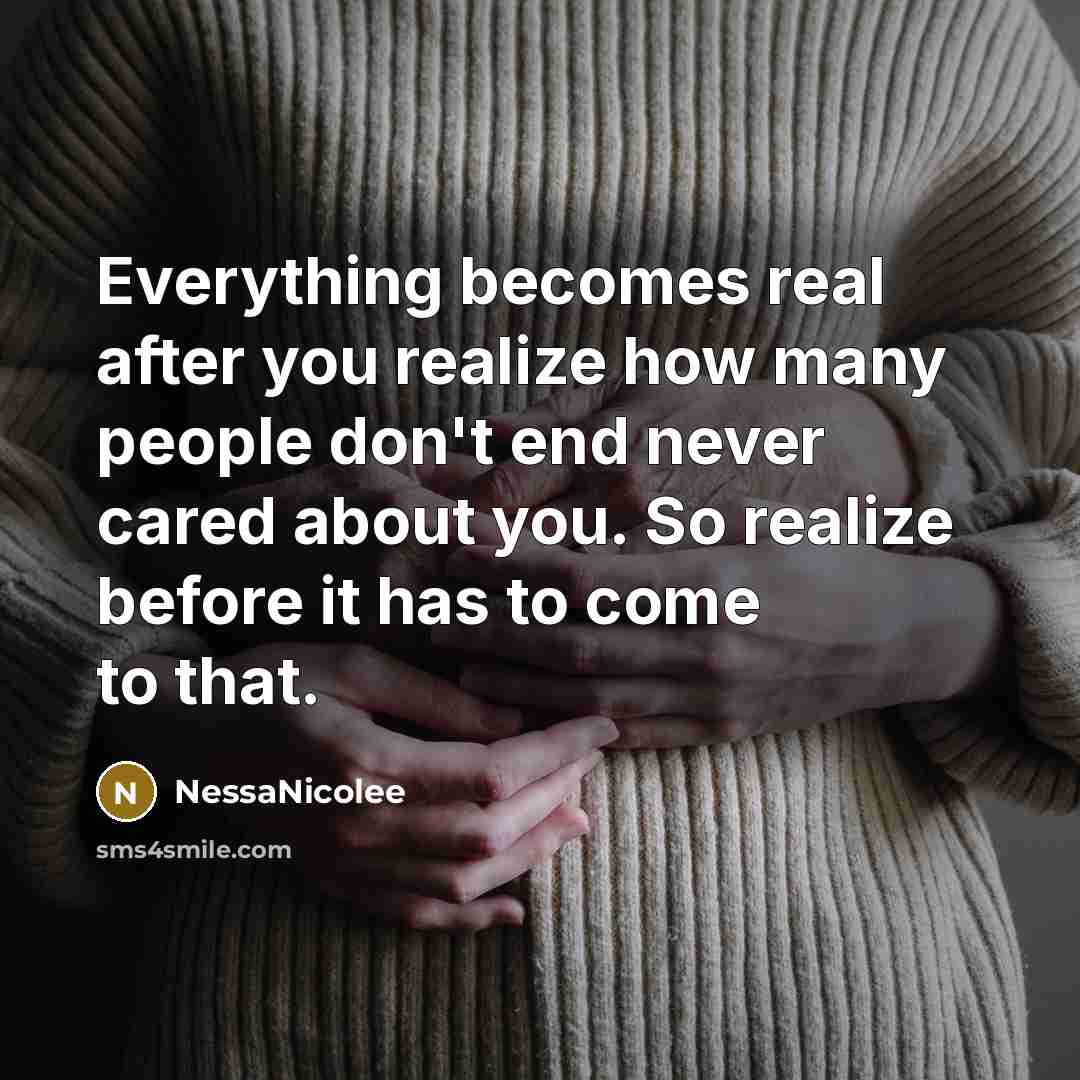 “Everything becomes real after you realize how many people don't end never cared about you. So realize before it has to come to that.” quote by NessaNicolee