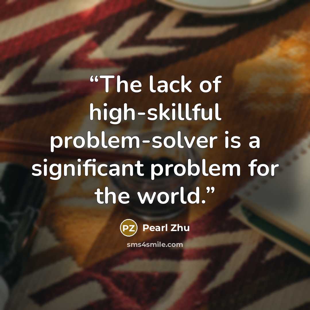 “The lack of high-skillful problem-solver is a significant problem for the world.” quote by Pearl Zhu