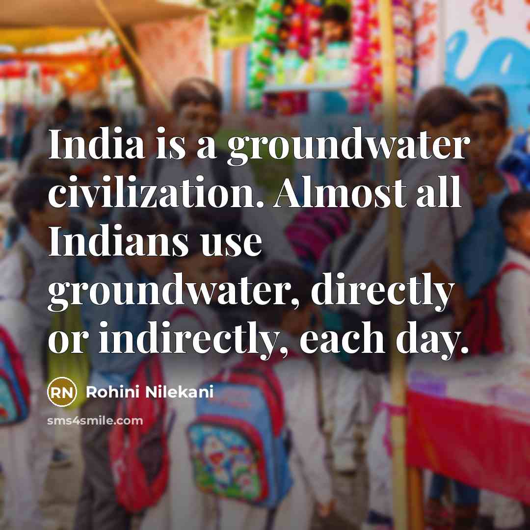 “India is a groundwater civilization. Almost all Indians use groundwater, directly or indirectly, each day.” quote by Rohini Nilekani