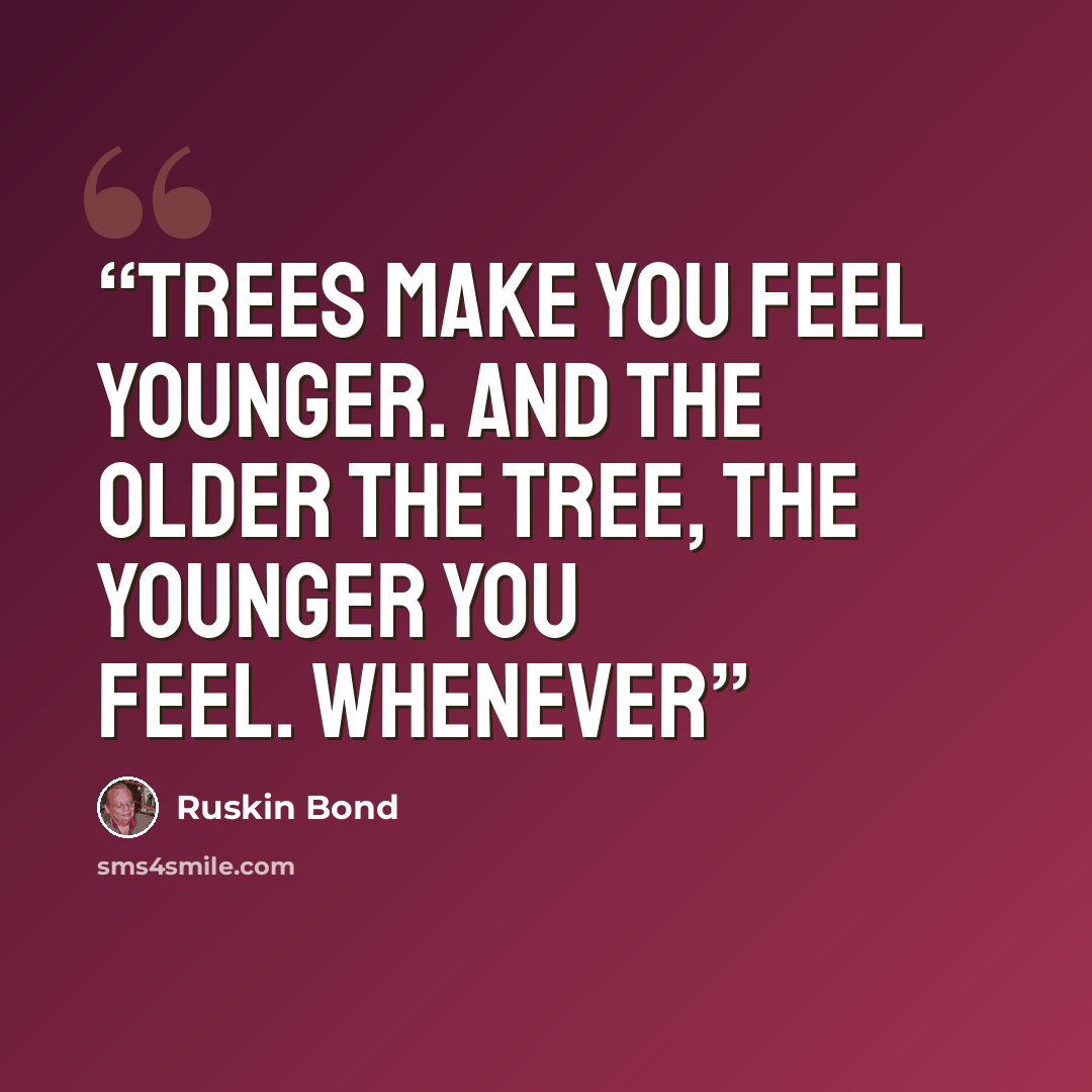“Trees make you feel younger. And the older the tree, the younger you feel. Whenever” quote by Ruskin Bond