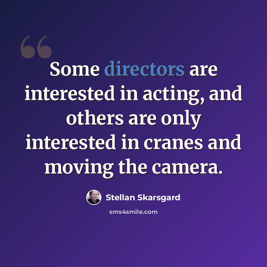 “Some directors are interested in acting, and others are only interested in cranes and moving the camera.” quote by Stellan Skarsgard