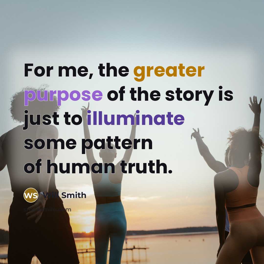 “For me, the greater purpose of the story is just to illuminate some pattern of human truth.” quote by Will Smith