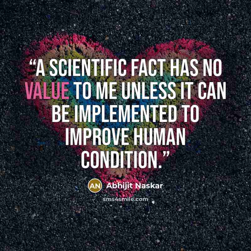 “A scientific fact has no value to me unless it can be implemented to improve human condition.” quote by Abhijit Naskar