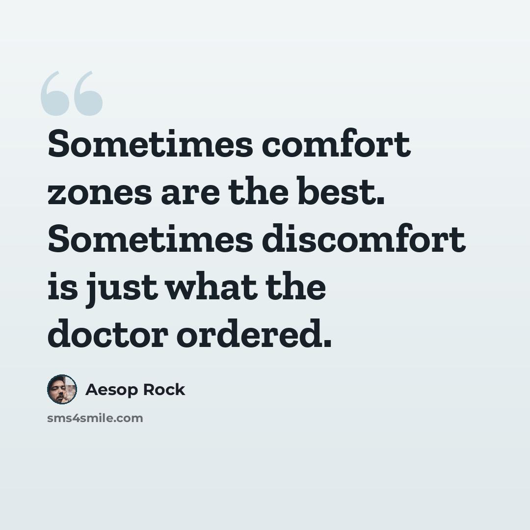“Sometimes comfort zones are the best. Sometimes discomfort is just what the doctor ordered.” quote by Aesop Rock