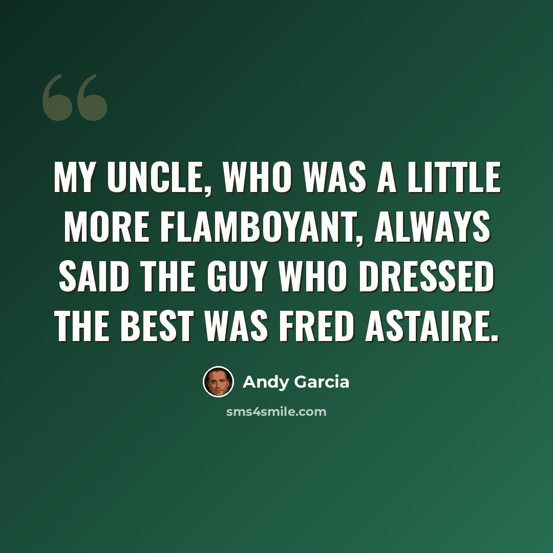 “My uncle, who was a little more flamboyant, always said the guy who dressed the best was Fred Astaire.” quote by Andy Garcia