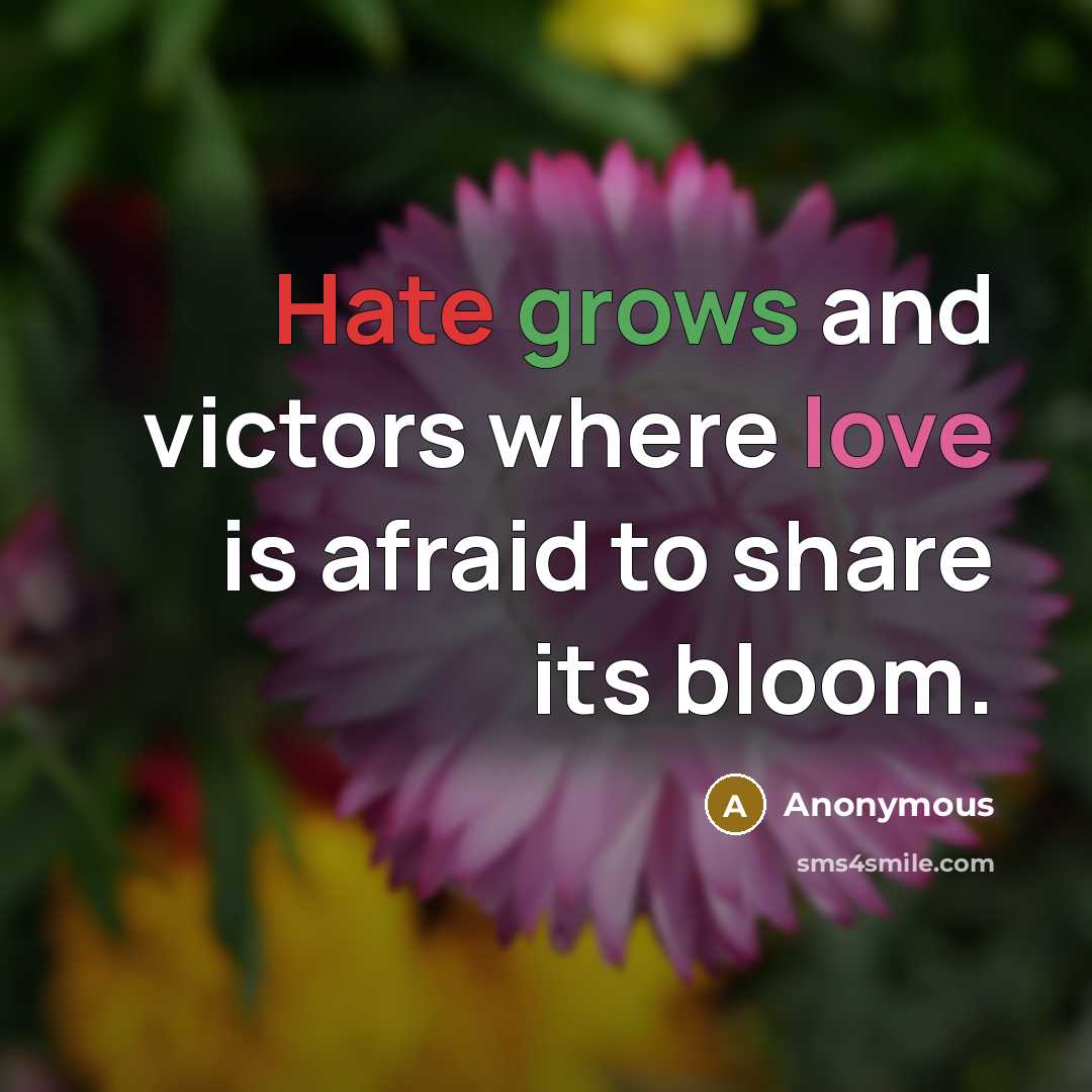 “Hate grows and victors where love is afraid to share its bloom.” quote by Anonymous