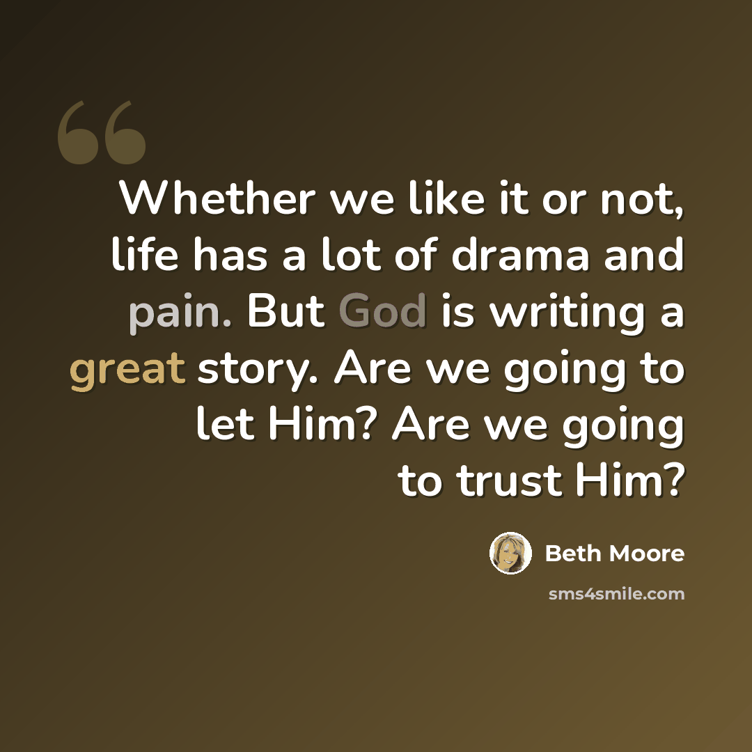 “Whether we like it or not, life has a lot of drama and pain. But God is writing a great story. Are we going to let Him? Are we going to trust Him?” quote by Beth Moore