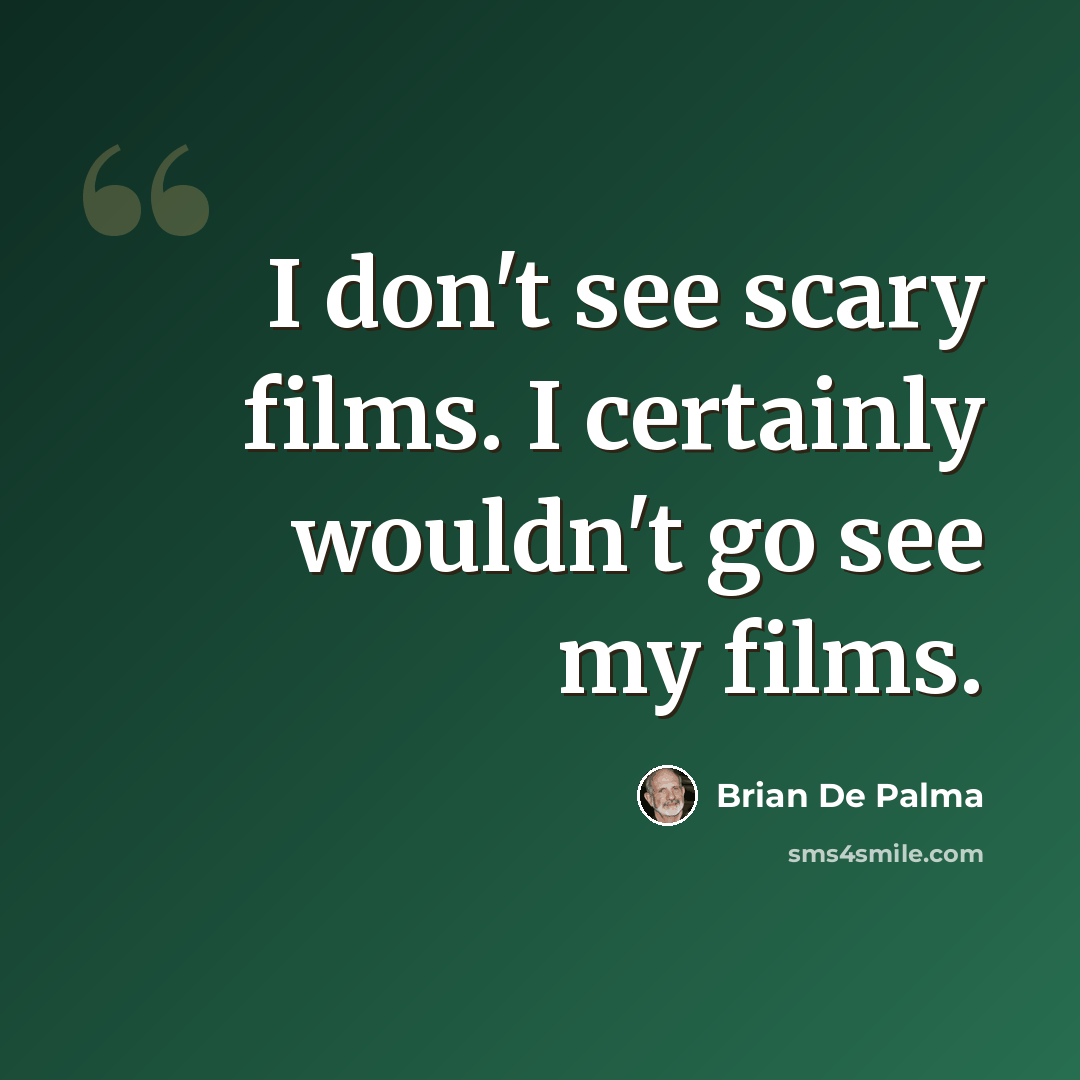 “I don't see scary films. I certainly wouldn't go see my films.” quote by Brian De Palma