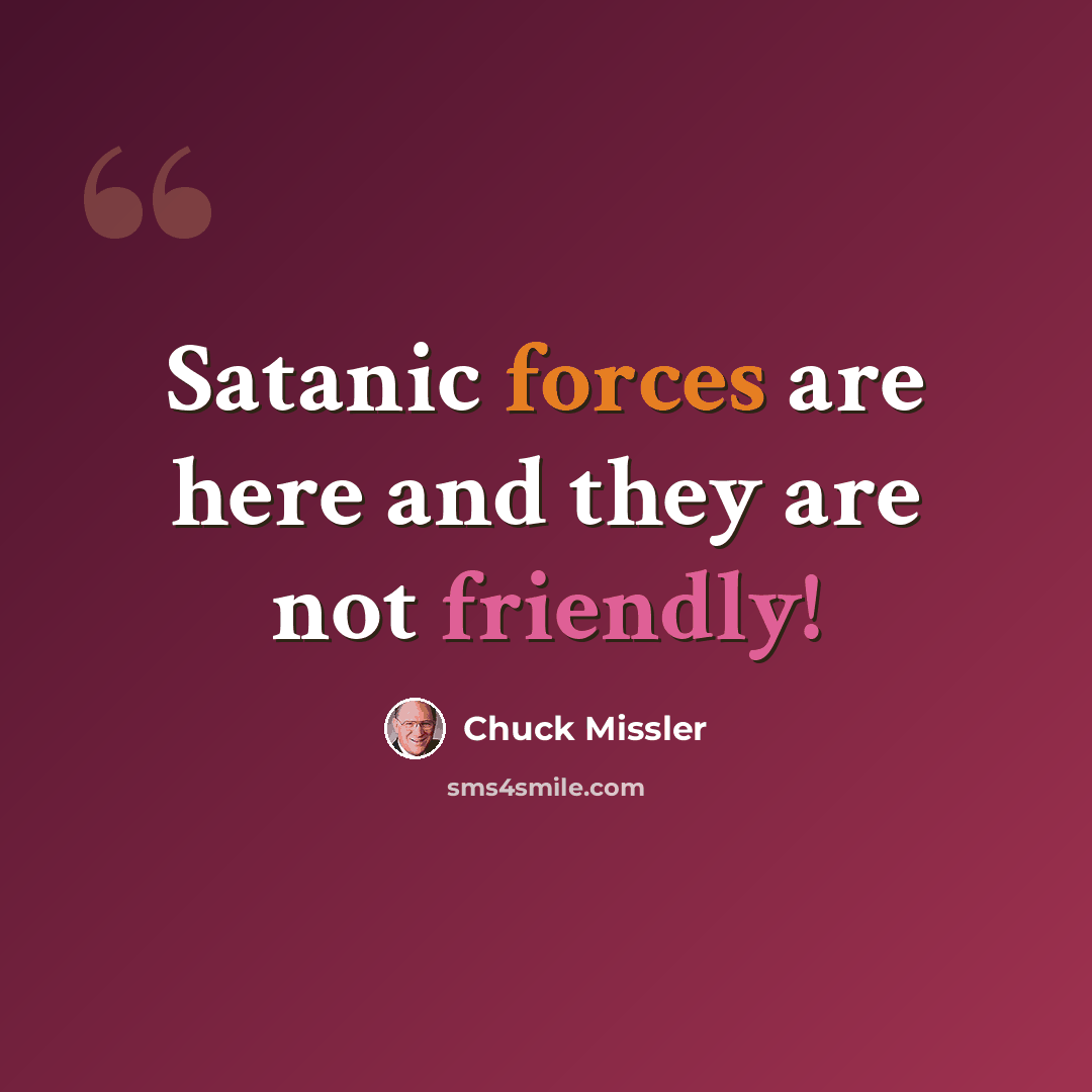 “Satanic forces are here and they are not friendly!” quote by Chuck Missler