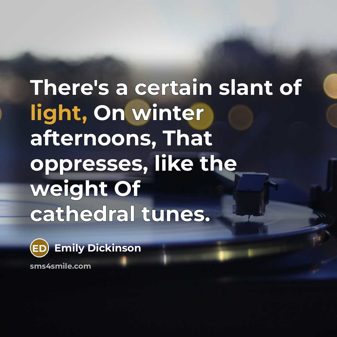 “There's a certain slant of light, On winter afternoons, That oppresses, like the weight Of cathedral tunes.” quote by Emily Dickinson