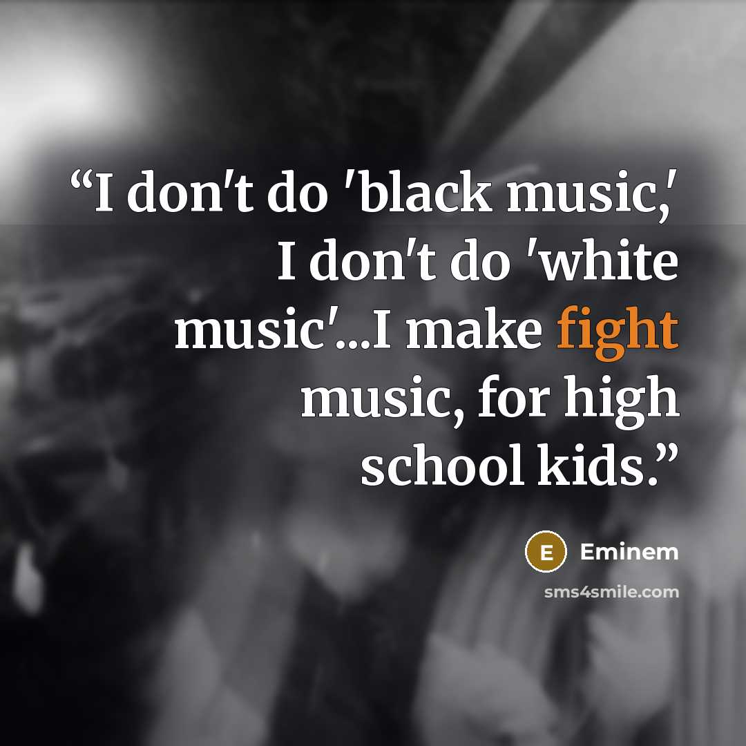 “I don't do 'black music,' I don't do 'white music'...I make fight music, for high school kids.” quote by Eminem