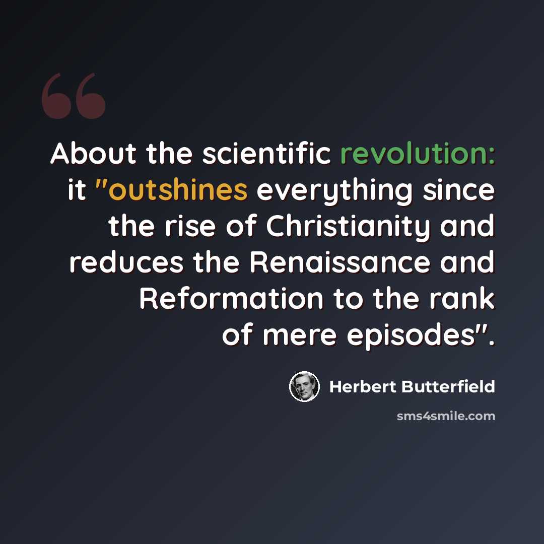 “About the scientific revolution: it "outshines everything since the rise of Christianity and reduces the Renaissance and Reformation to the rank of mere episodes".” quote by Herbert Butterfield