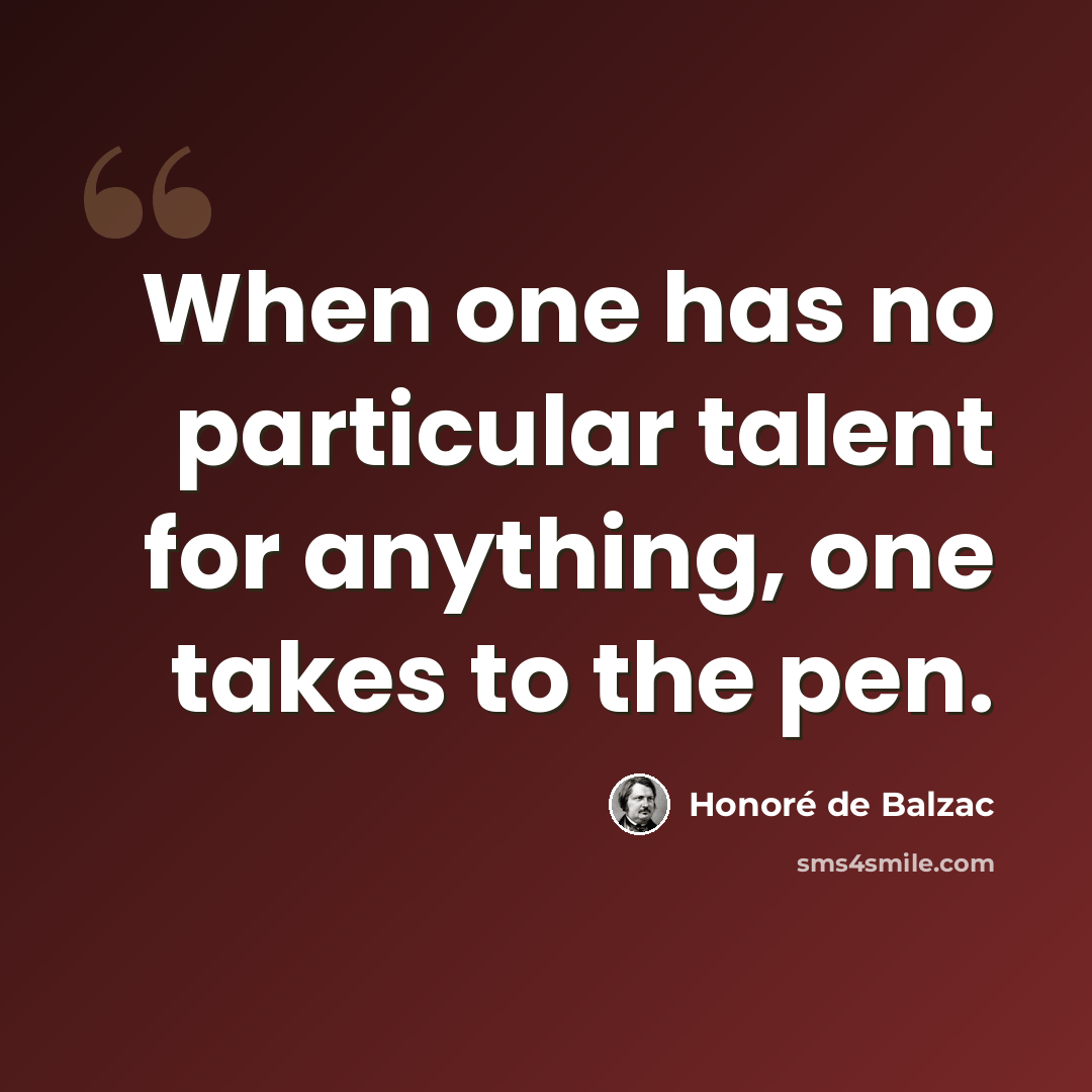 “When one has no particular talent for anything, one takes to the pen.” quote by Honore de Balzac