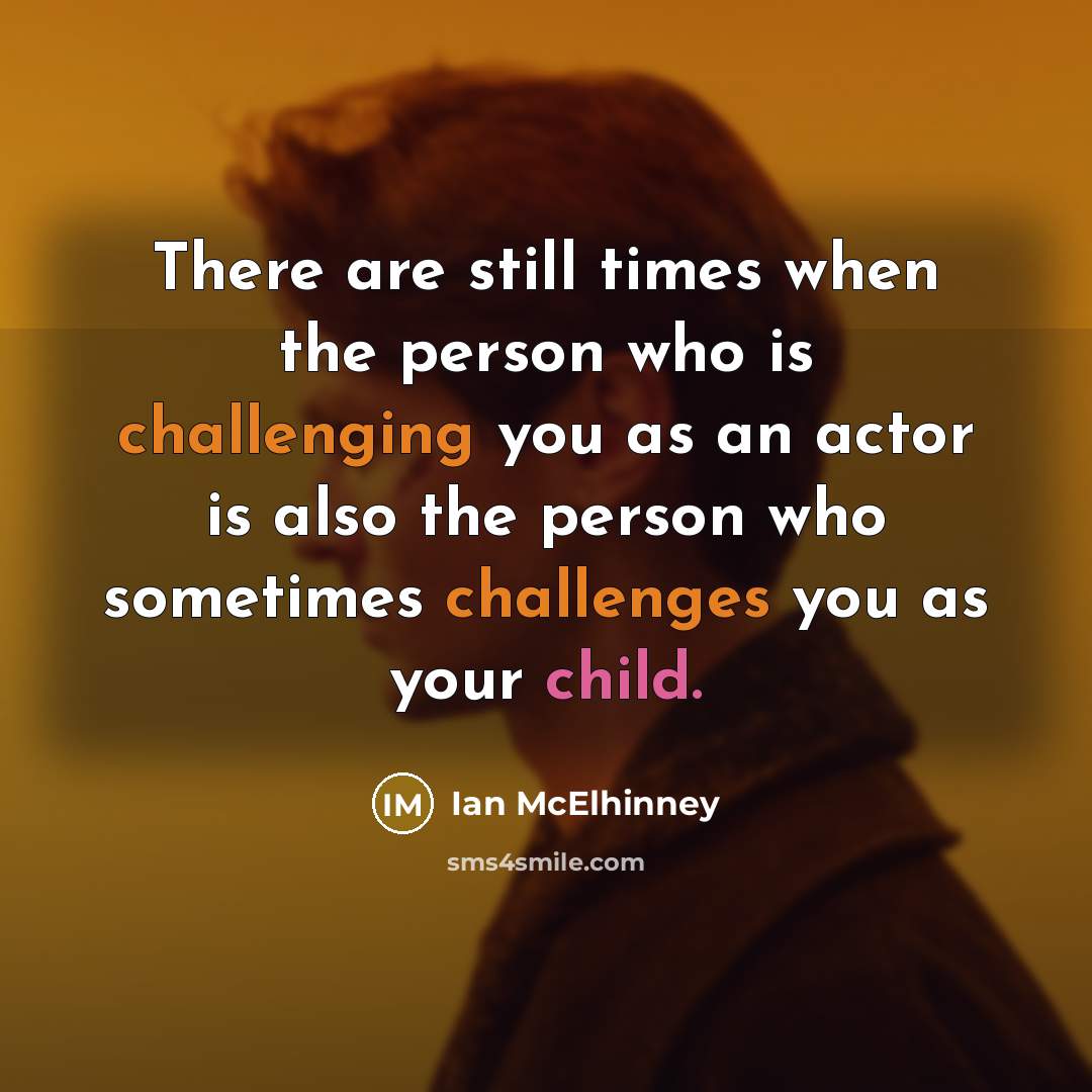 “There are still times when the person who is challenging you as an actor is also the person who sometimes challenges you as your child.” quote by Ian McElhinney