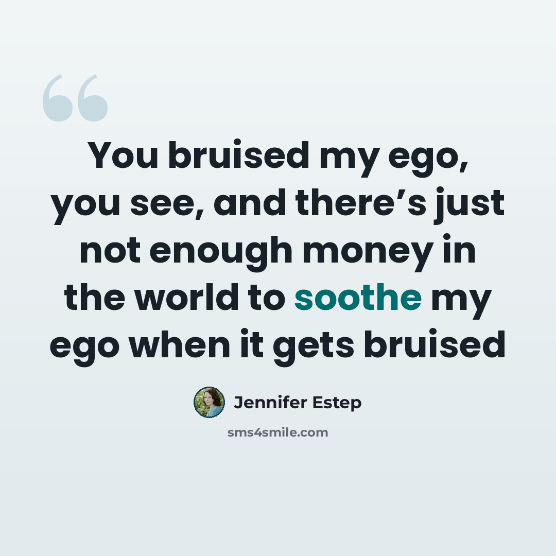 “You bruised my ego, you see, and there’s just not enough money in the world to soothe my ego when it gets bruised” quote by Jennifer Estep