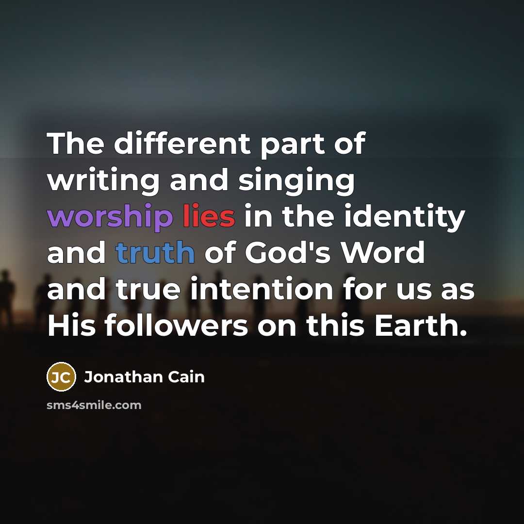 “The different part of writing and singing worship lies in the identity and truth of God's Word and true intention for us as His followers on this Earth.” quote by Jonathan Cain