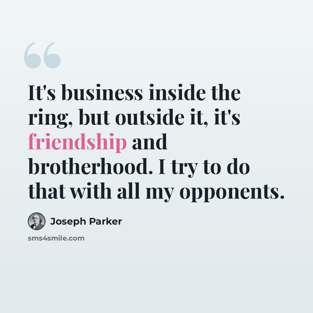 “It's business inside the ring, but outside it, it's friendship and brotherhood. I try to do that with all my opponents.” quote by Joseph Parker