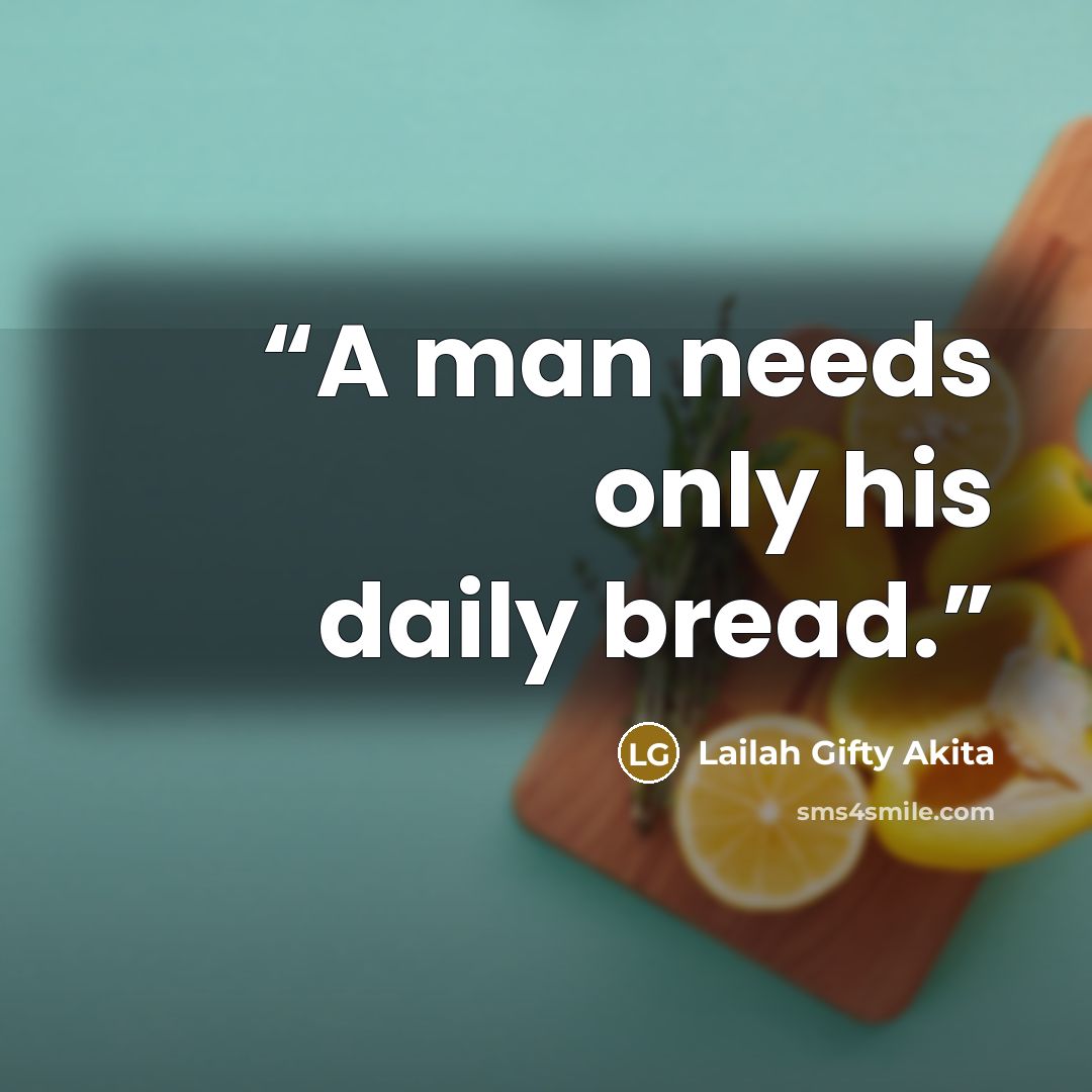“A man needs only his daily bread.” quote by Lailah Gifty Akita