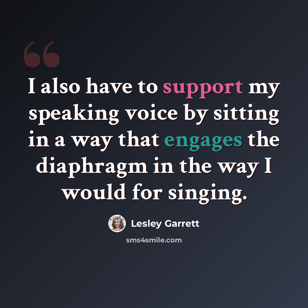 “I also have to support my speaking voice by sitting in a way that engages the diaphragm in the way I would for singing.” quote by Lesley Garrett