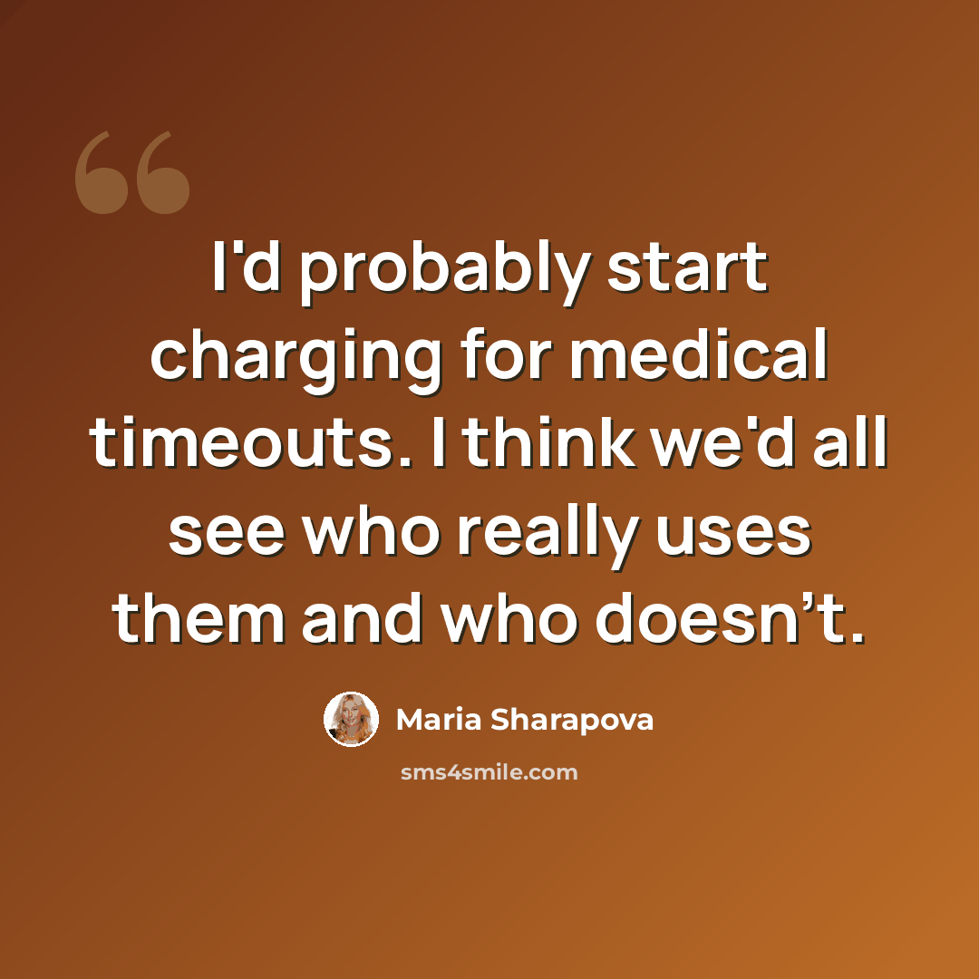 “I'd probably start charging for medical timeouts. I think we'd all see who really uses them and who doesn't.” quote by Maria Sharapova
