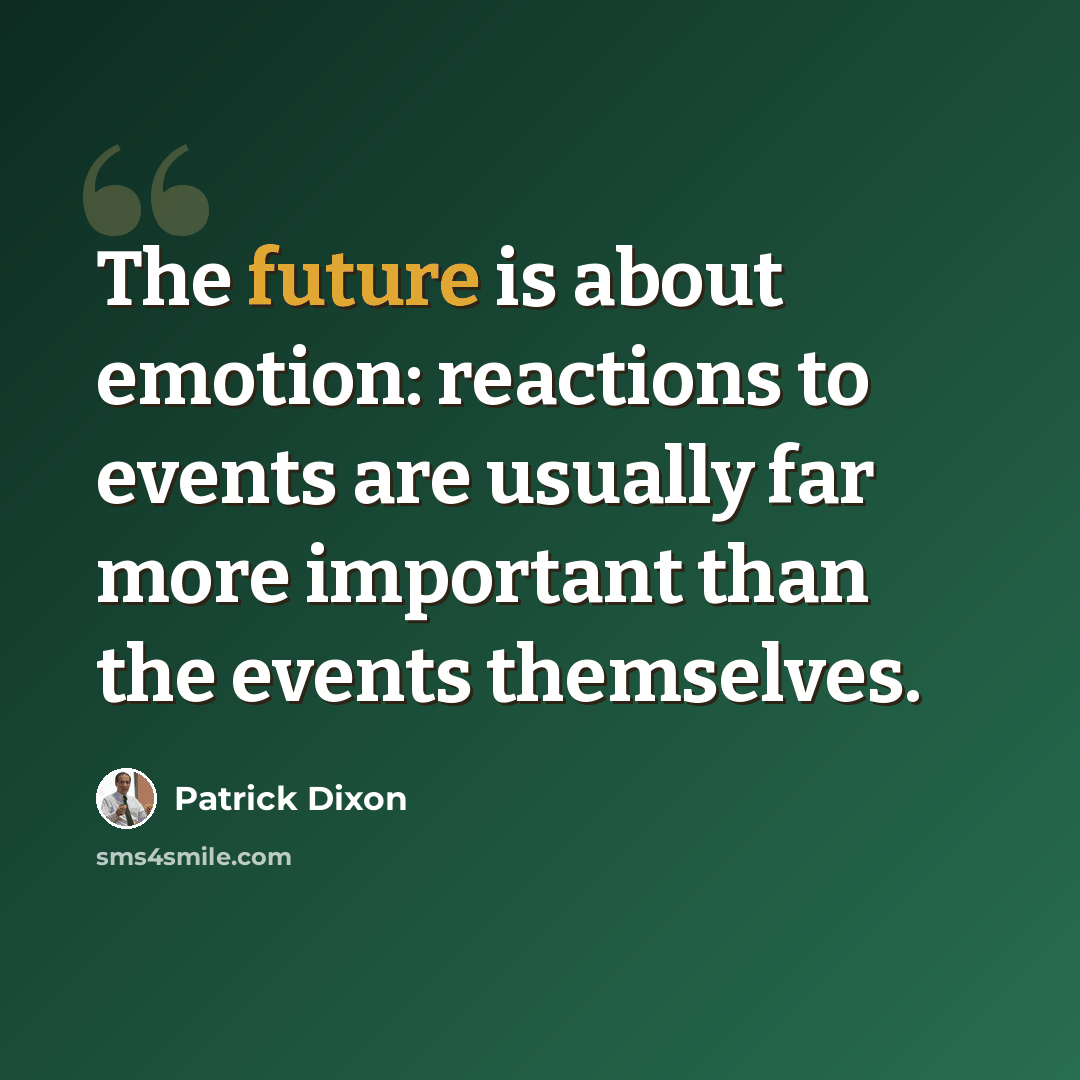 “The future is about emotion: reactions to events are usually far more important than the events themselves.” quote by Patrick Dixon
