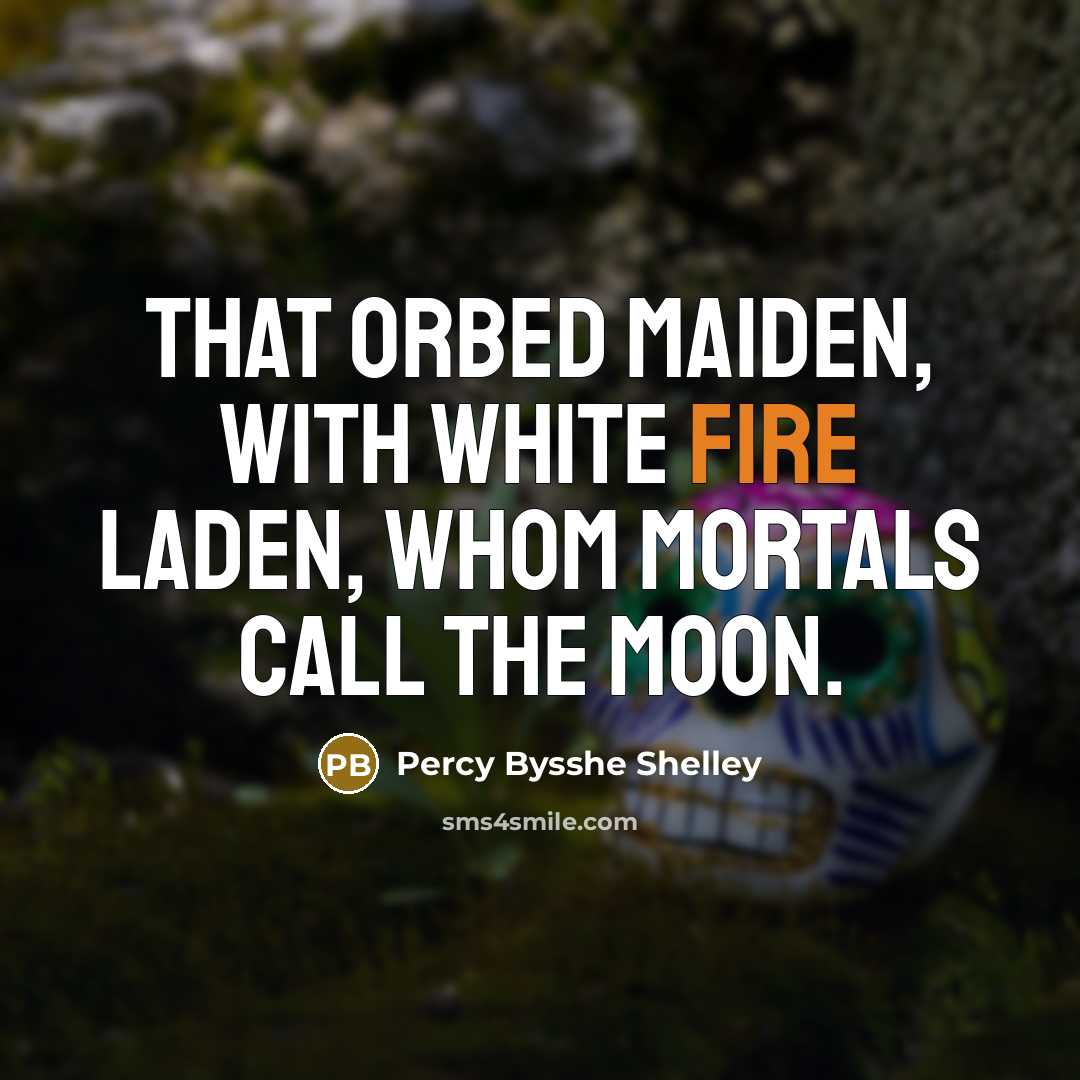 “That orbed maiden, with white fire laden, Whom mortals call the moon.” quote by Percy Bysshe Shelley