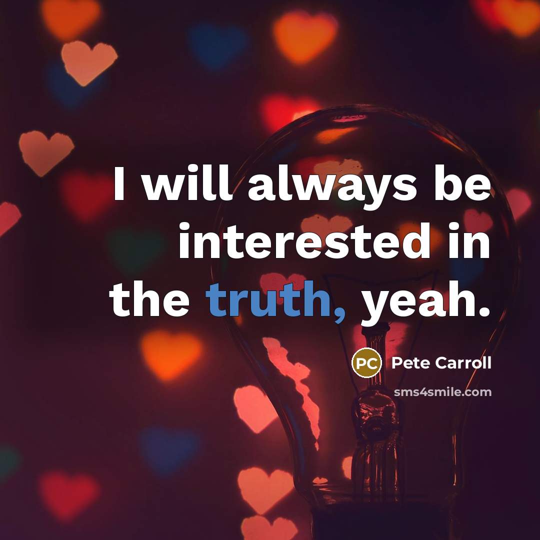 “I will always be interested in the truth, yeah.” quote by Pete Carroll