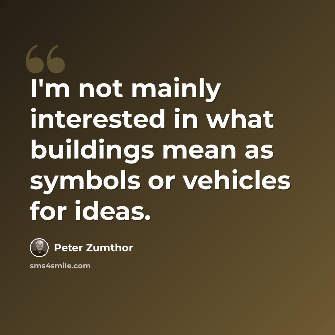 “I'm not mainly interested in what buildings mean as symbols or vehicles for ideas.” quote by Peter Zumthor