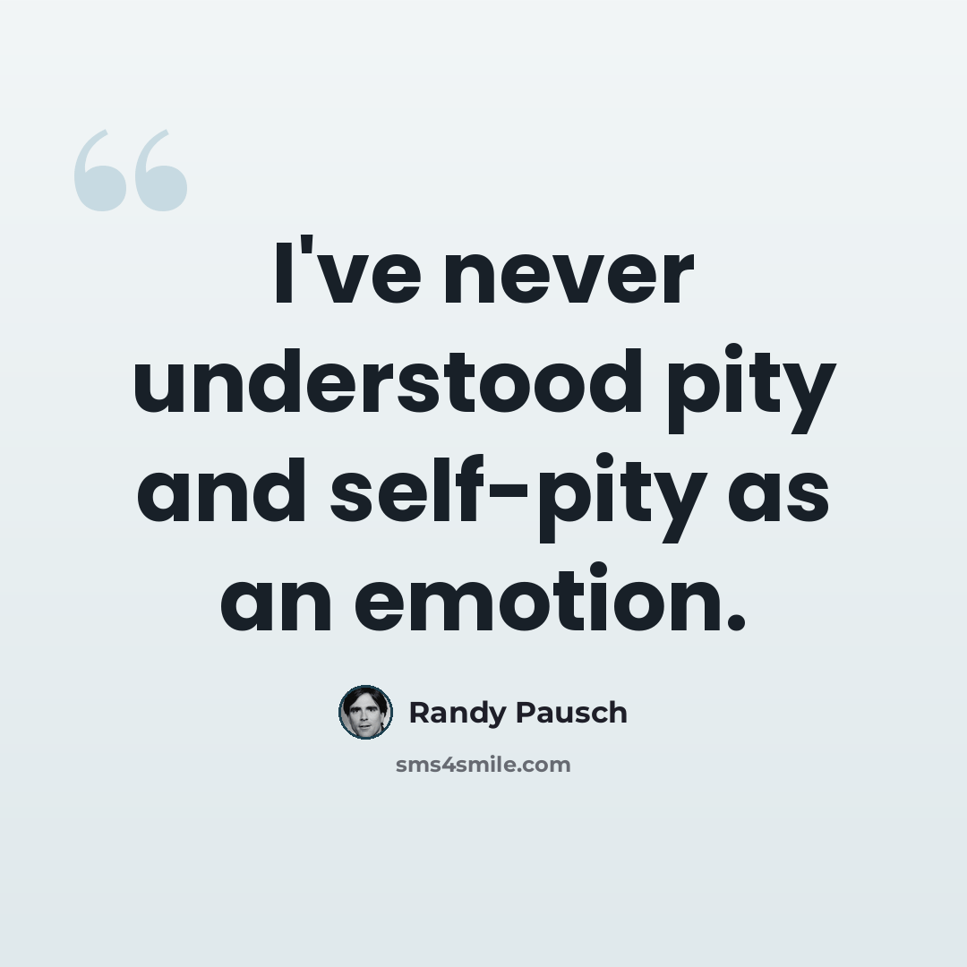 “I've never understood pity and self-pity as an emotion.” quote by Randy Pausch