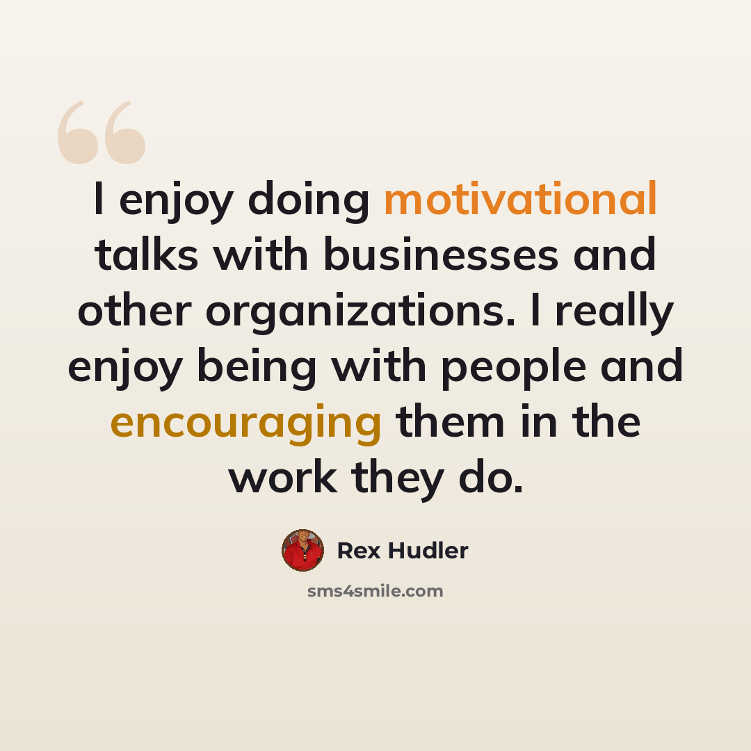 “I enjoy doing motivational talks with businesses and other organizations. I really enjoy being with people and encouraging them in the work they do.” quote by Rex Hudler