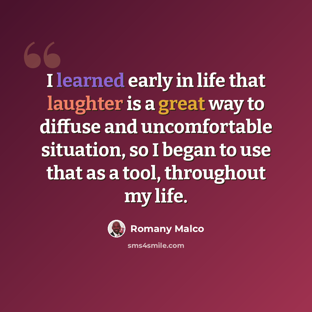 “I learned early in life that laughter is a great way to diffuse and uncomfortable situation, so I began to use that as a tool, throughout my life.” quote by Romany Malco