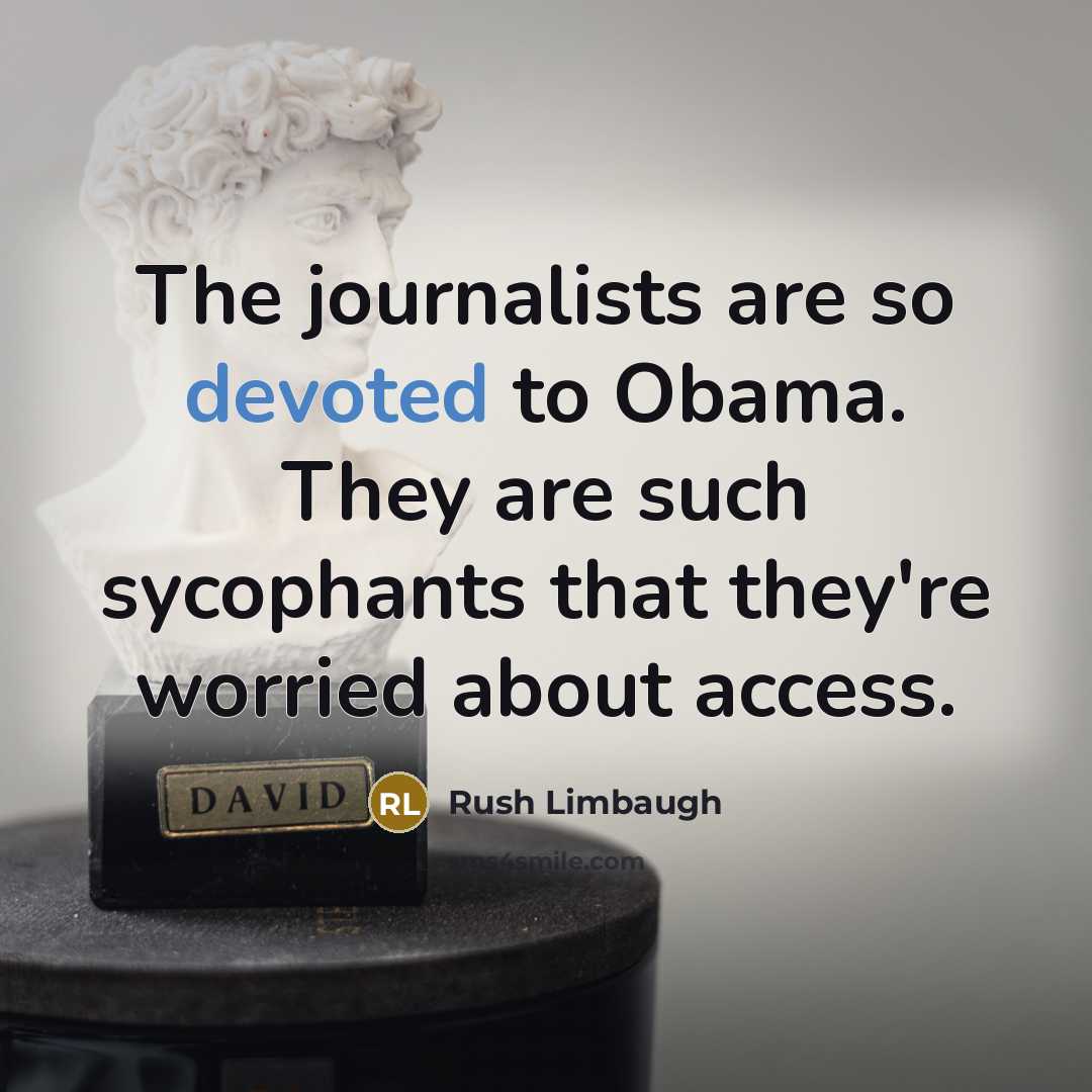“The journalists are so devoted to Obama. They are such sycophants that they're worried about access.” quote by Rush Limbaugh