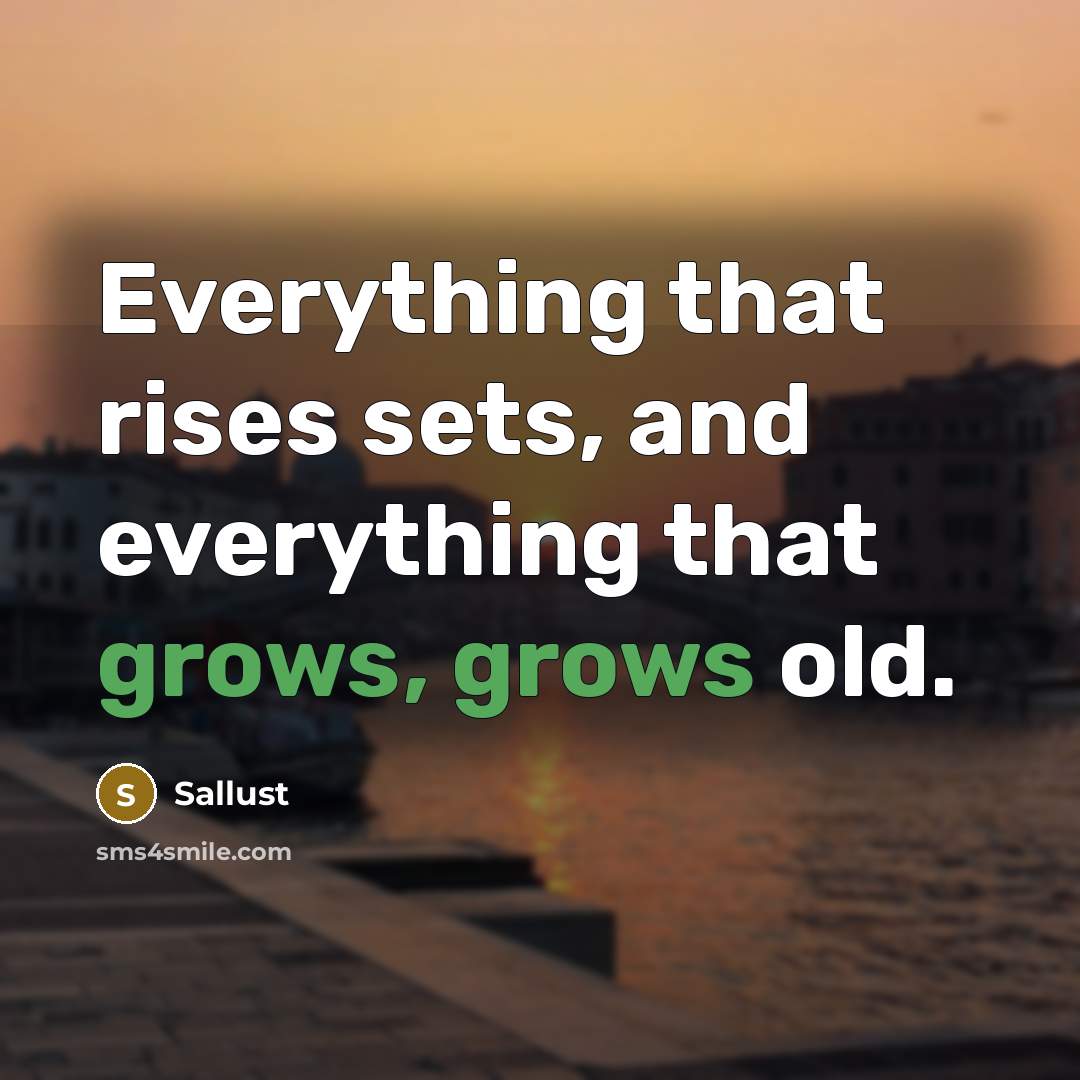 “Everything that rises sets, and everything that grows, grows old.” quote by Sallust