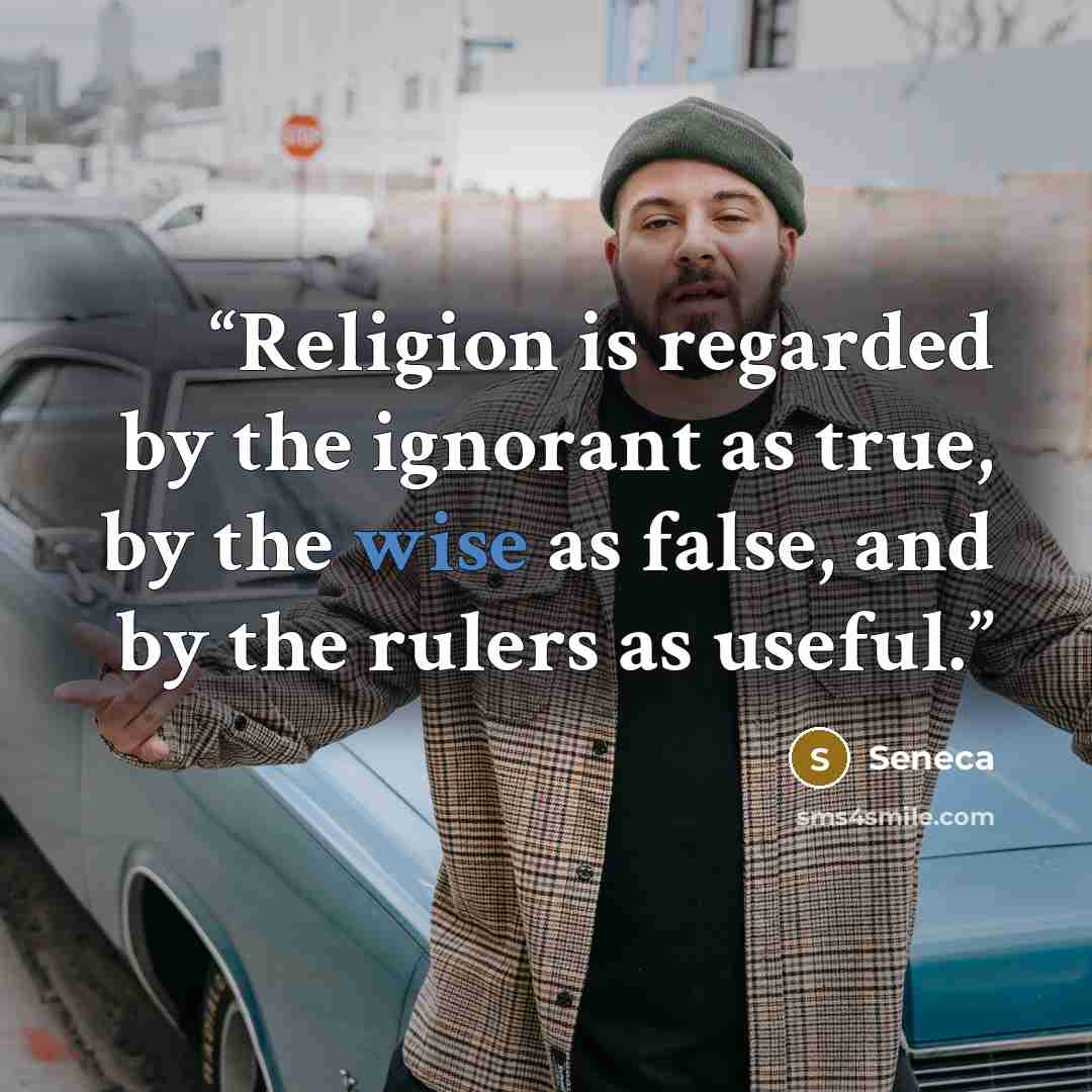 “Religion is regarded by the ignorant as true, by the wise as false, and by the rulers as useful.” quote by Seneca