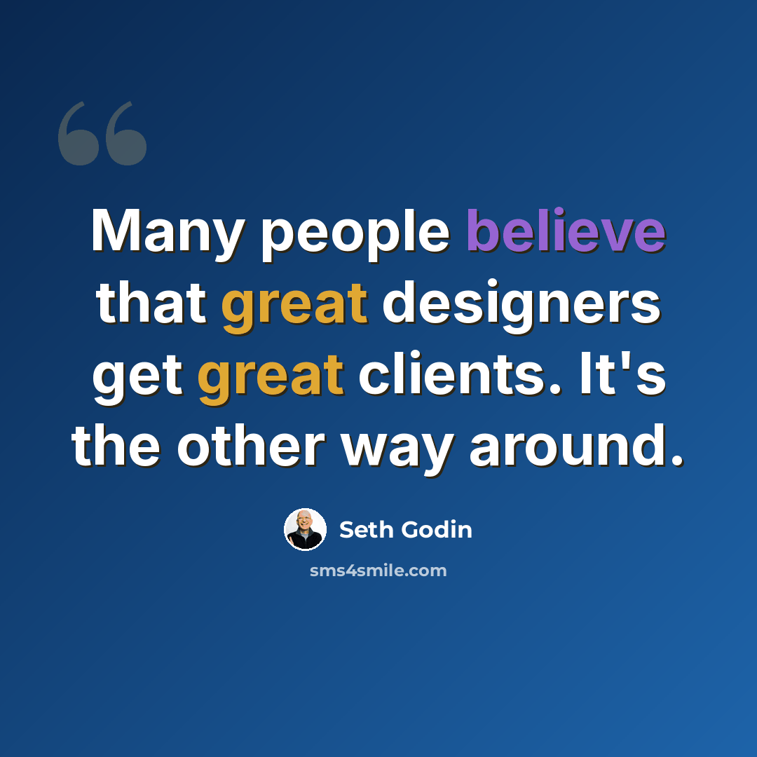 “Many people believe that great designers get great clients. It's the other way around.” quote by Seth Godin