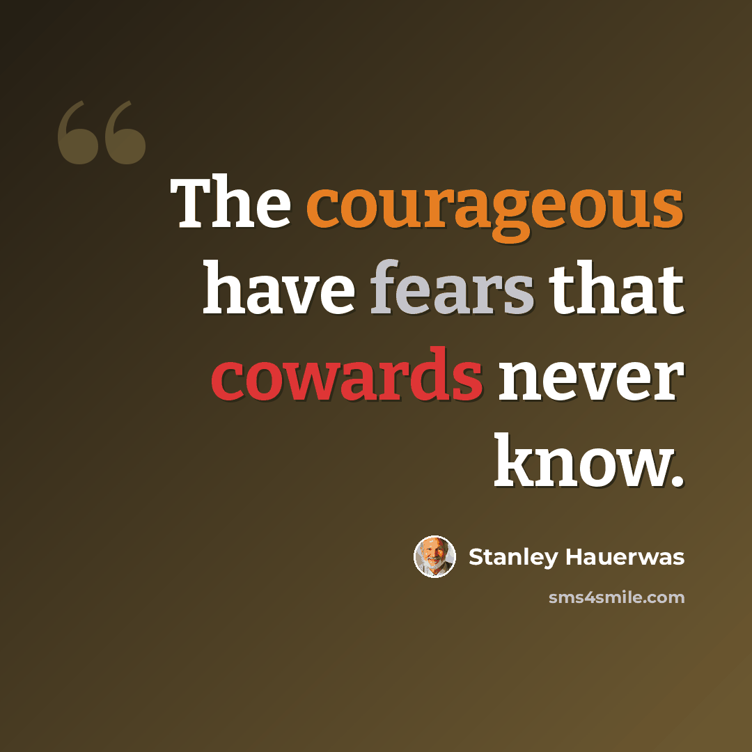 “The courageous have fears that cowards never know.” quote by Stanley Hauerwas