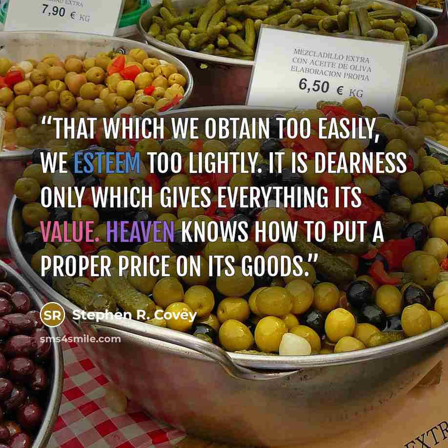 “That which we obtain too easily, we esteem too lightly. It is dearness only which gives everything its value. Heaven knows how to put a proper price on its goods.” quote by Stephen R. Covey