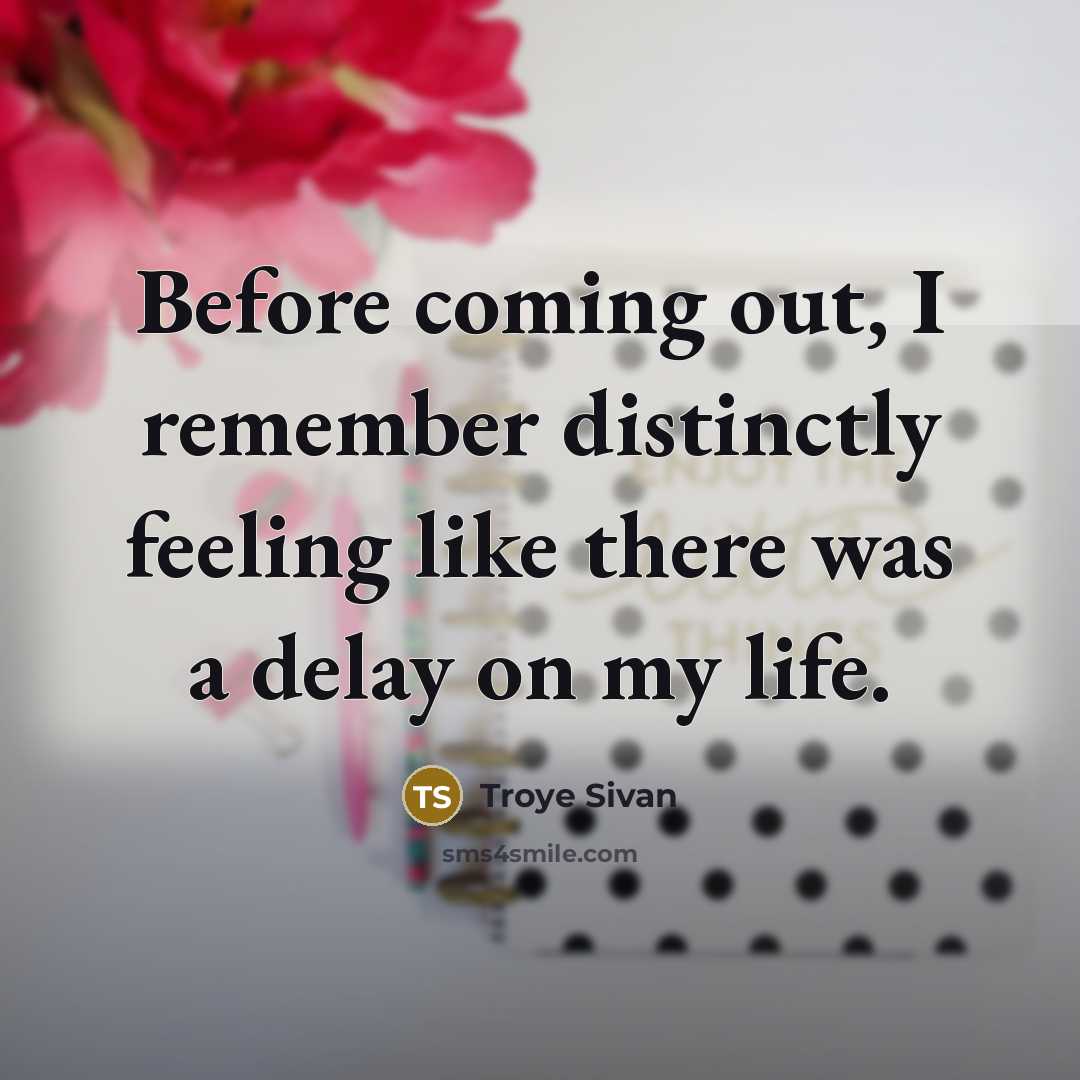 “Before coming out, I remember distinctly feeling like there was a delay on my life.” quote by Troye Sivan