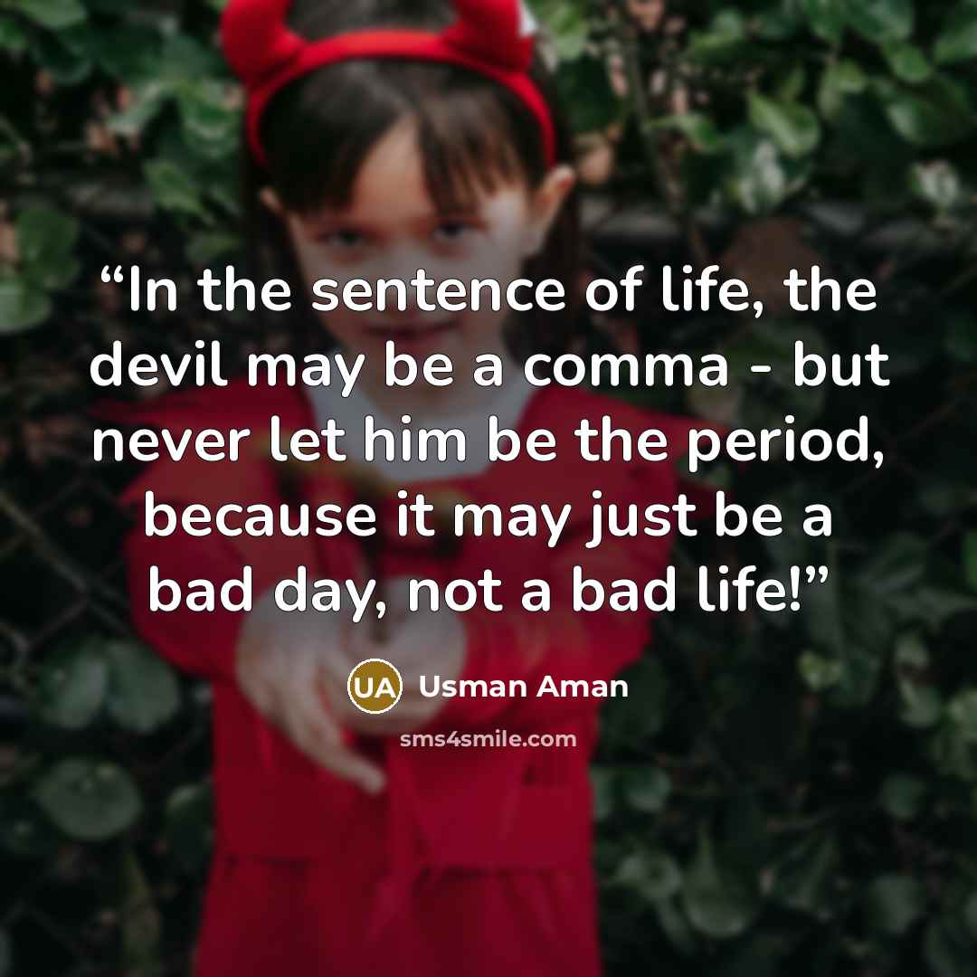 “In the sentence of life, the devil may be a comma - but never let him be the period, because it may just be a bad day, not a bad life!” quote by Usman Aman