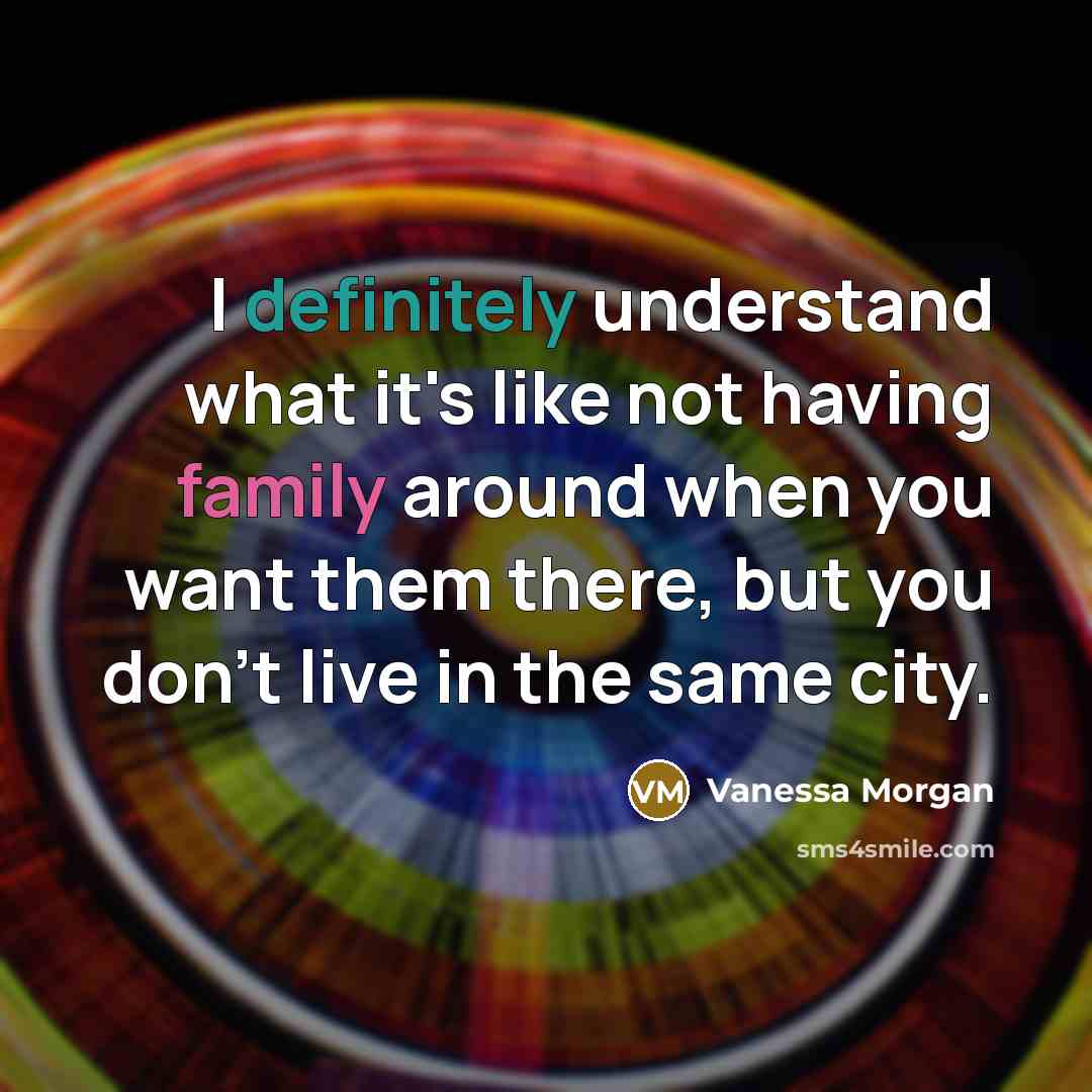 “I definitely understand what it's like not having family around when you want them there, but you don't live in the same city.” quote by Vanessa Morgan
